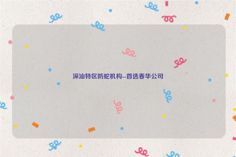 深汕特区防蛇机构--首选春华公司