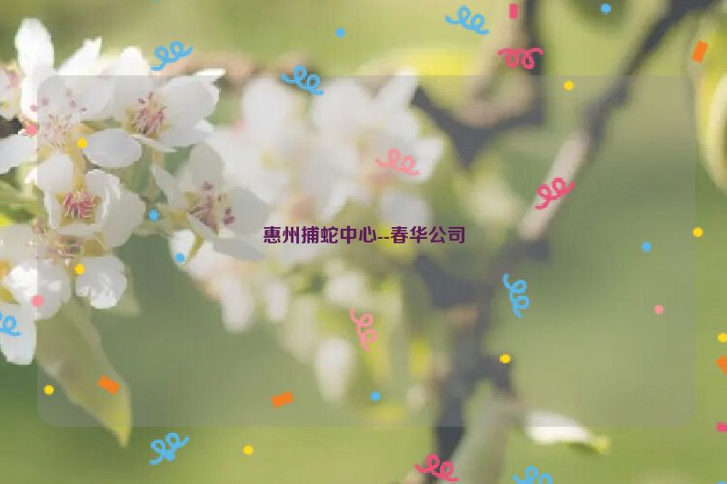 惠州捕蛇中心--春华公司