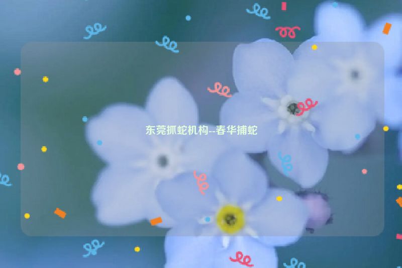 东莞抓蛇机构--春华捕蛇