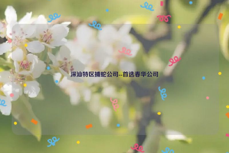 深汕特区捕蛇公司--首选春华公司