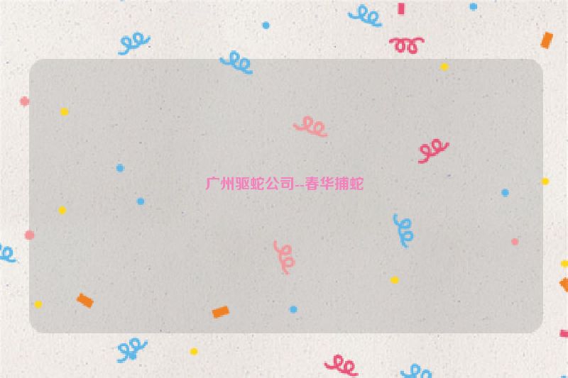 广州驱蛇公司--春华捕蛇