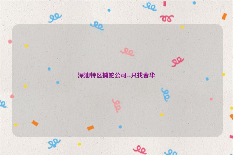 深汕特区捕蛇公司--只找春华