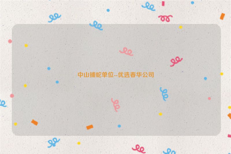 中山捕蛇单位--优选春华公司