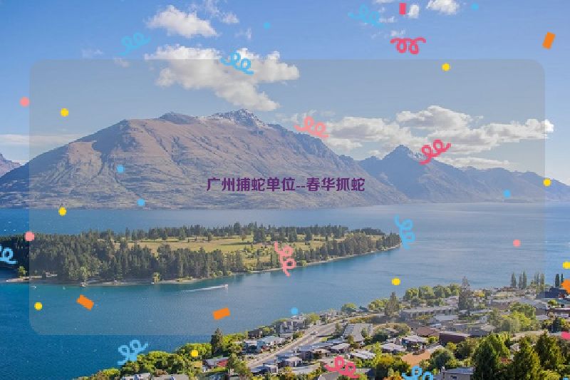 广州捕蛇单位--春华抓蛇