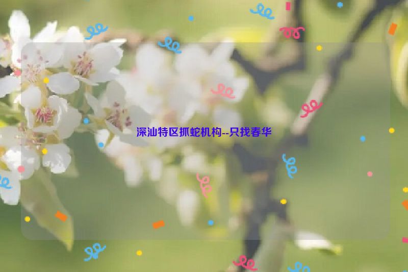 深汕特区抓蛇机构--只找春华