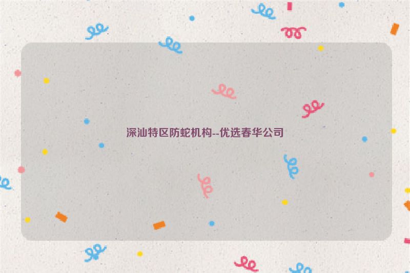 深汕特区防蛇机构--优选春华公司