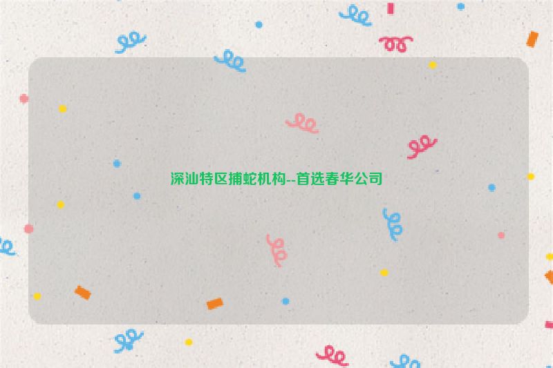 深汕特区捕蛇机构--首选春华公司