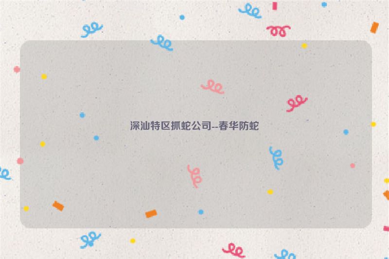 深汕特区抓蛇公司--春华防蛇