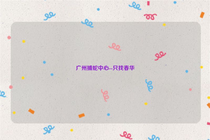 广州捕蛇中心--只找春华