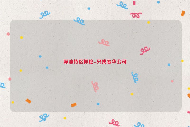 深汕特区抓蛇--只找春华公司