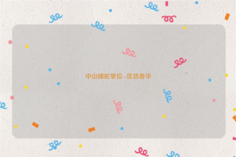 中山捕蛇单位--优选春华
