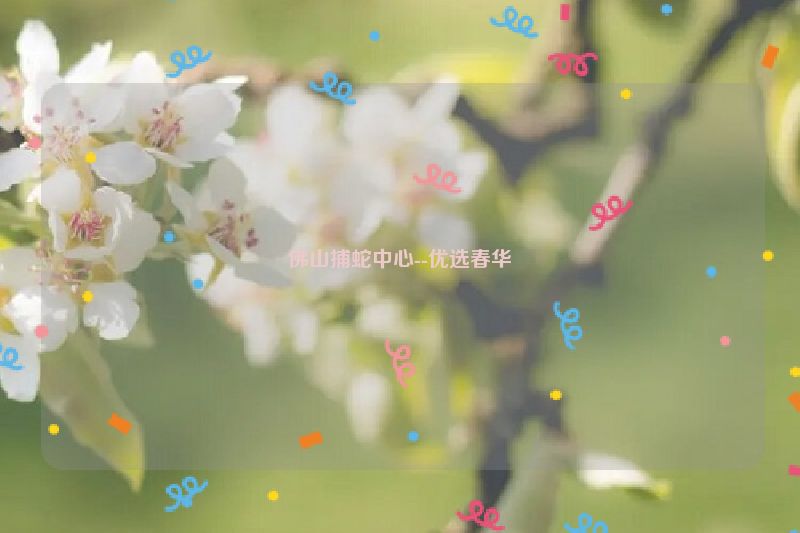 佛山捕蛇中心--优选春华