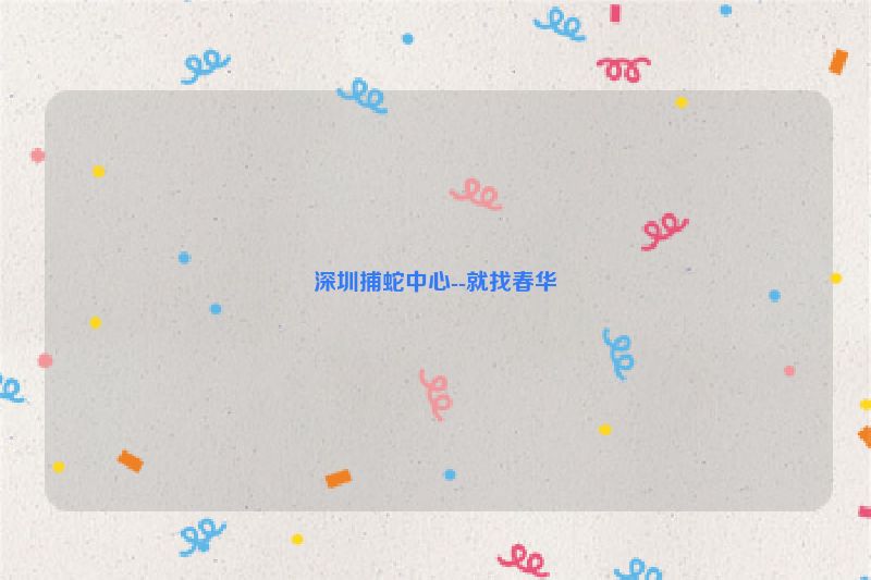 深圳捕蛇中心--就找春华