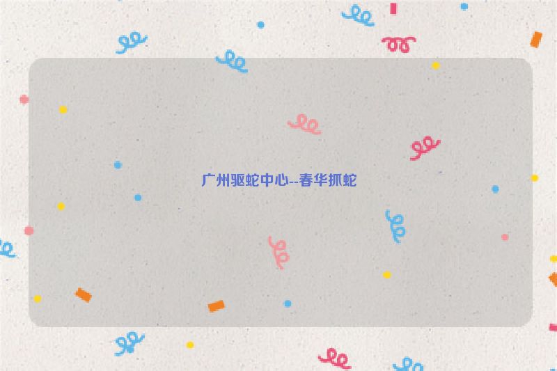 广州驱蛇中心--春华抓蛇
