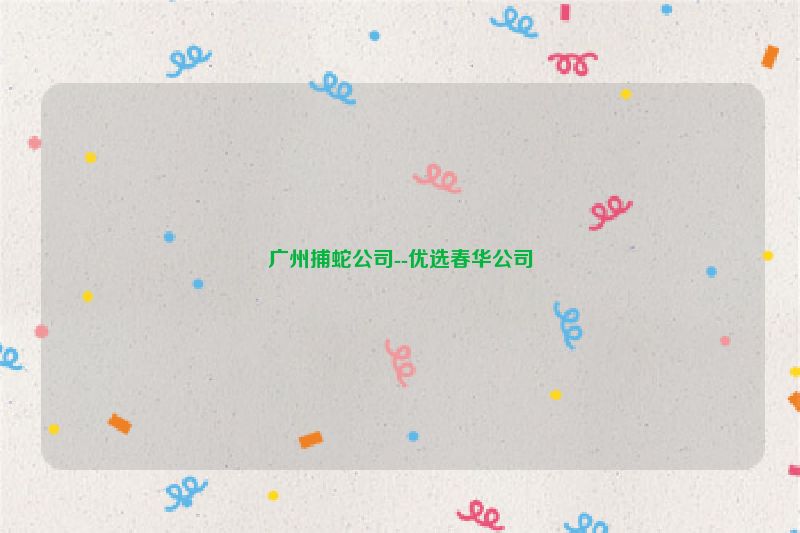 广州捕蛇公司--优选春华公司